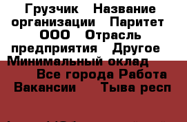 Грузчик › Название организации ­ Паритет, ООО › Отрасль предприятия ­ Другое › Минимальный оклад ­ 25 000 - Все города Работа » Вакансии   . Тыва респ.